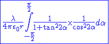 \color{blue}\fbox {\large \displaystyle \frac{\lambda }{{4\pi {\varepsilon _0}r}}\int\limits_{ - \frac{\pi }{2}}^{\frac{\pi }{2}} {\frac{1}{{1 + {{\tan }^2}\alpha }} \times \frac{1}{{{{\cos }^2}\alpha }}d\alpha }} 